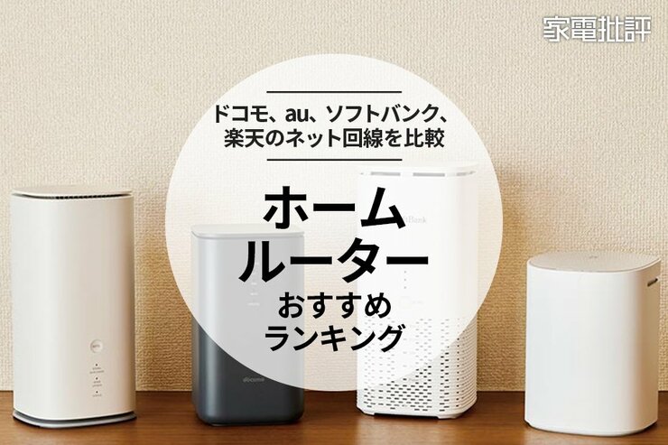 【家電批評公式】ホームルーターのおすすめランキング。ドコモ、au、ソフトバンク、楽天の速度を比較