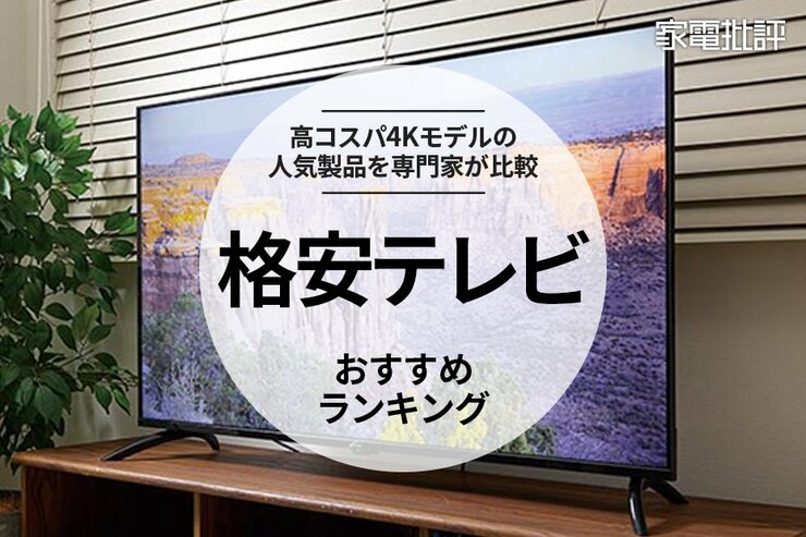 格安テレビのおすすめランキング。高コスパの4Kモデルをプロと比較