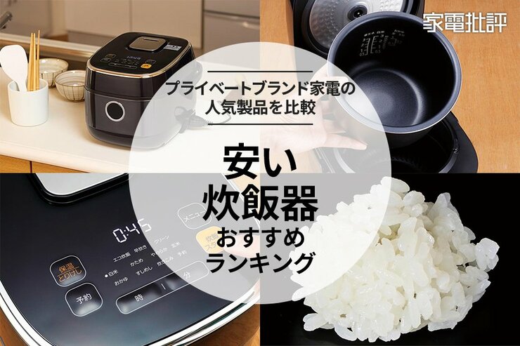 【家電批評公式】安い炊飯器のおすすめランキング。プライベートブランド製品を比較