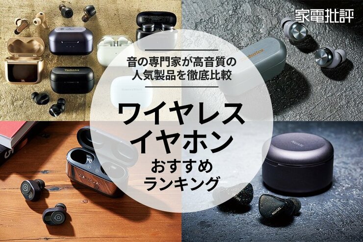 【家電批評公式】ワイヤレスイヤホンのおすすめランキング。高音質の人気製品を音のプロが比較