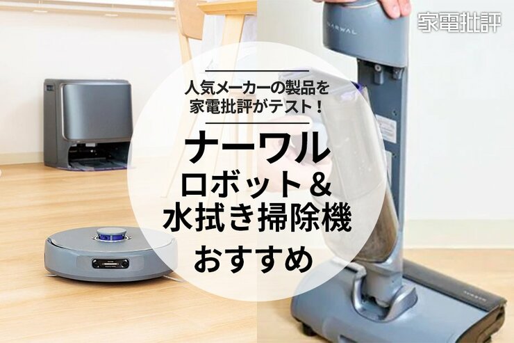 【家電批評公式】ナーワルの水拭き掃除機＆ロボット掃除機のおすすめ。人気製品を徹底テスト