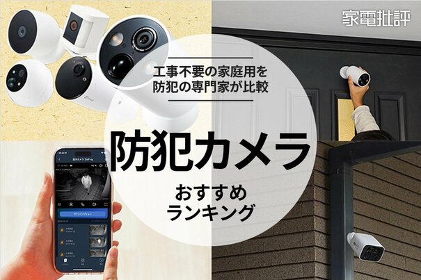 【家電批評公式】防犯カメラのおすすめランキング6選。工事不要で初心者でも始めやすい家庭用を比較【2025年】 