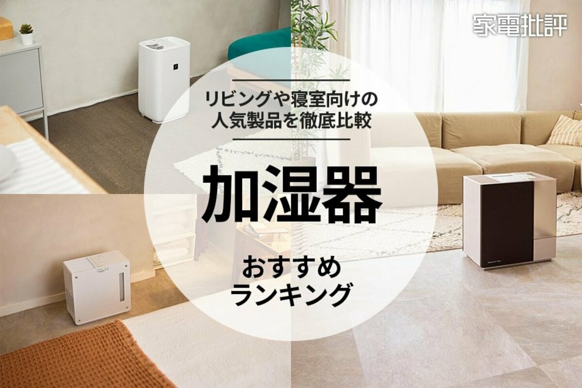 家電批評公式】加湿器のおすすめランキング6選。最強＆お手入れ簡単なリビング・寝室用の人気製品を比較【2024年】