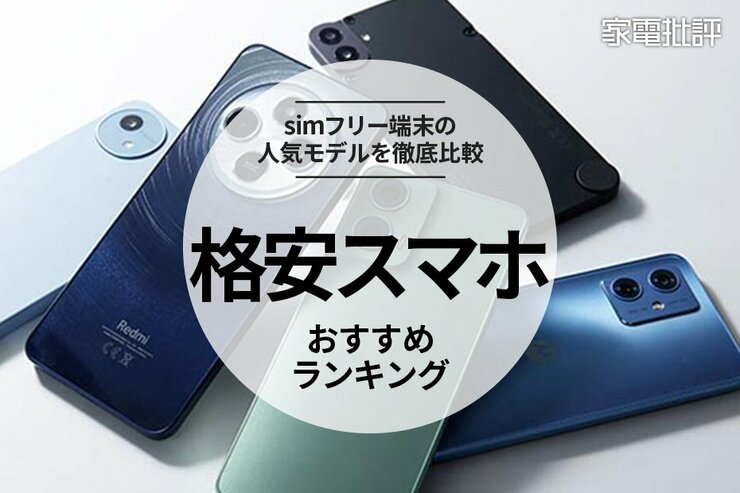 【家電批評公式】格安スマホのおすすめランキング。日常使いに最適なsimフリーの人気端末を比較