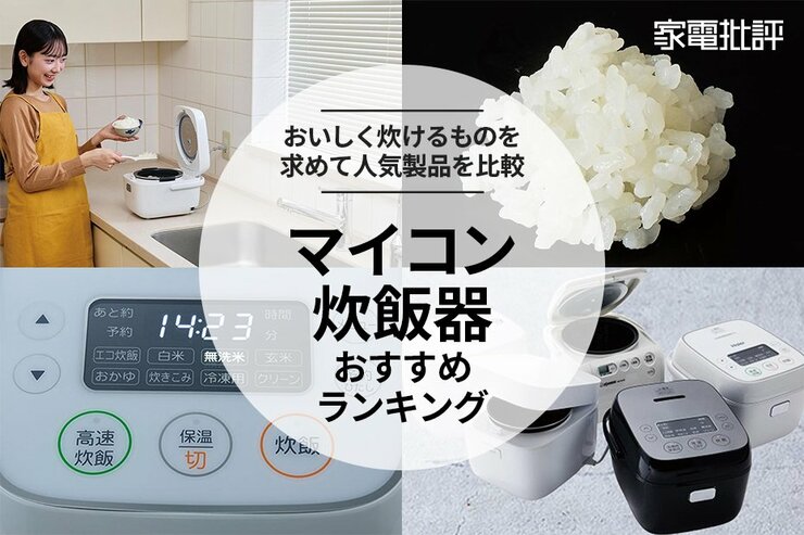 【家電批評公式】マイコン炊飯器のおすすめランキング。安い＆おいしく炊ける製品を求めて料理のプロが比較