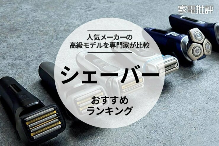 【家電批評公式】シェーバーのおすすめランキング。パナソニックやブラウンなど人気メーカーの高級モデルを比較