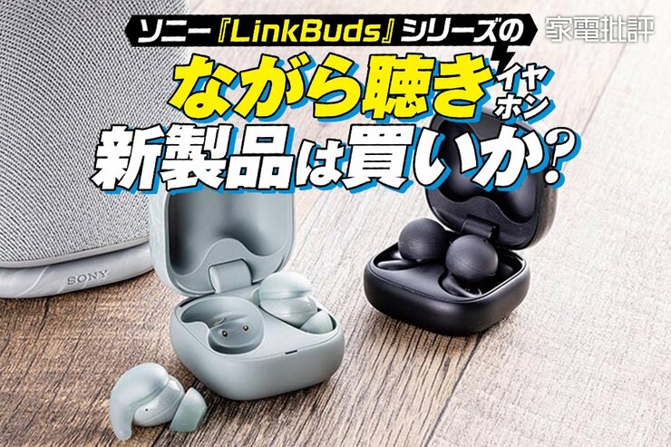 ながら聴きイヤホンの定番・ソニー『LinkBuds』シリーズの最新モデルは買いか？ (家電批評)