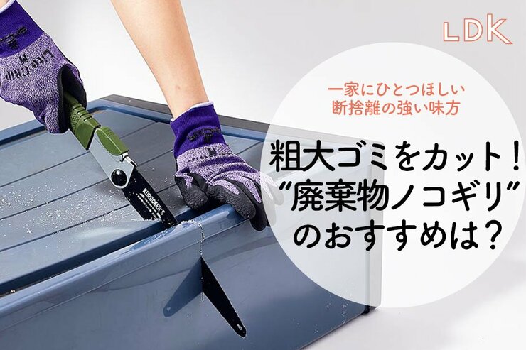 粗大ゴミの手続きがめんどくさい？ 解体して一般ゴミにできる“廃棄物ノコギリ”があります【LDK】