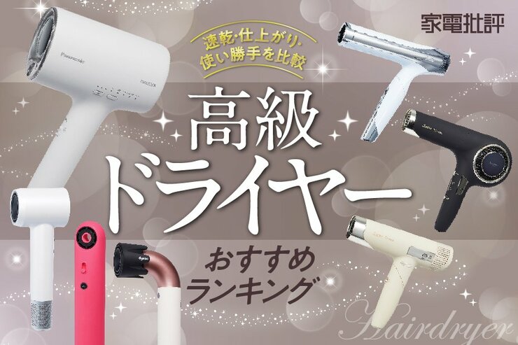 【家電批評公式】高級ドライヤーのおすすめランキング7選。美容師が速乾・ヘアケア・人気商品を比較