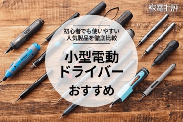 家電批評公式】小型電動ドライバーのおすすめランキング19選。初心者でも使いやすい小型の人気商品を徹底比較【2023年】