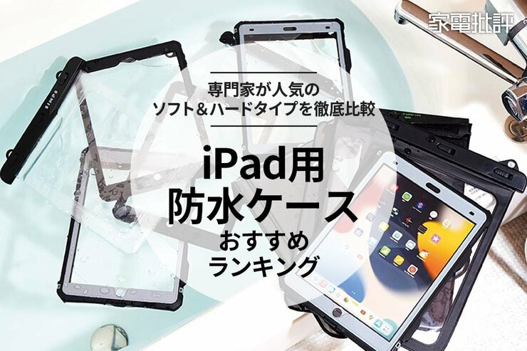 iPad用防水ケースのおすすめランキング10選。お風呂やプールに持ち込むには？ 専門家が比較