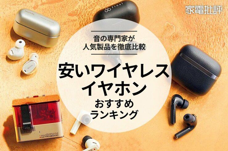 【家電批評公式】安いワイヤレスイヤホンのおすすめランキング。音質やノイズキャンセリングを比較