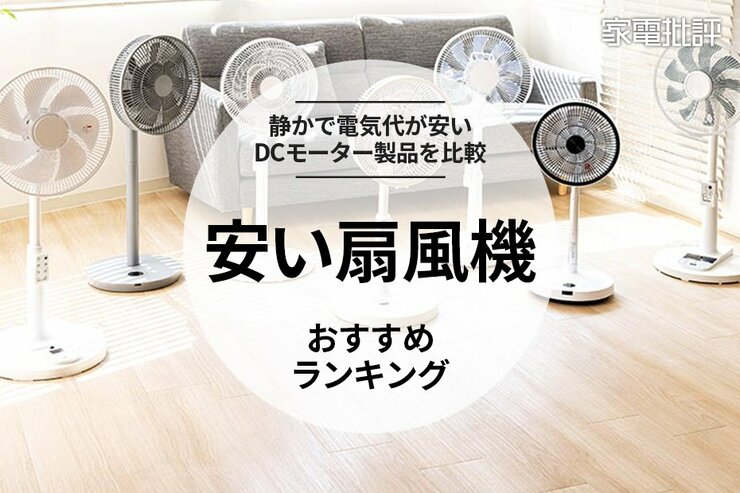 安い扇風機のおすすめランキング7選。静かで電気代も控えめなDCモーター製品を比較