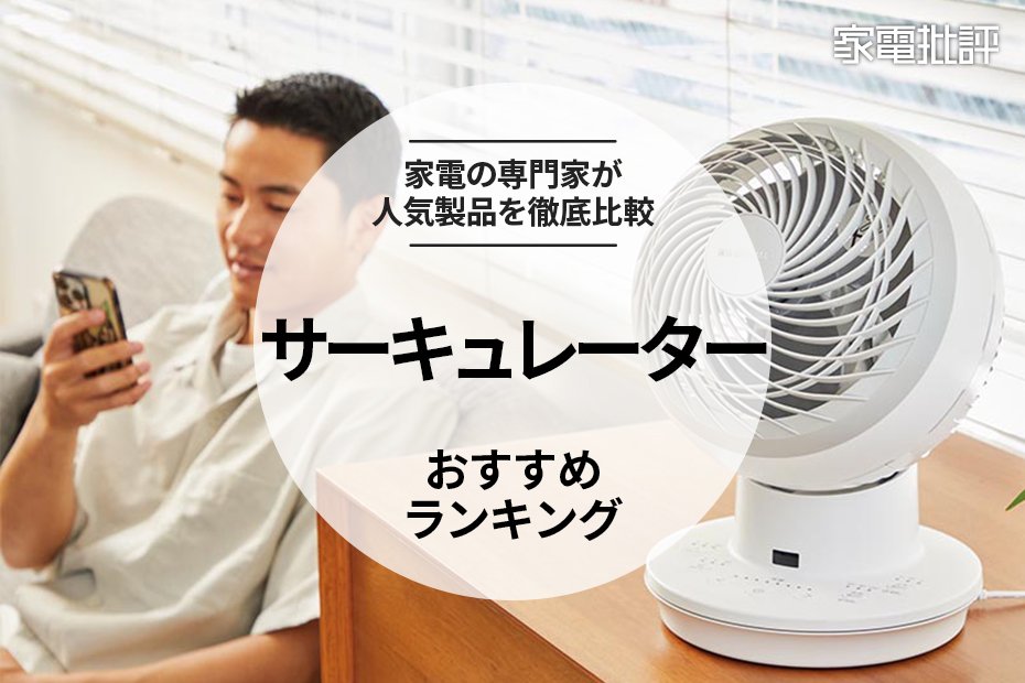 家電批評公式】サーキュレーターのおすすめランキング6選。人気商品の風や静音性、使い勝手を比較【2024年】