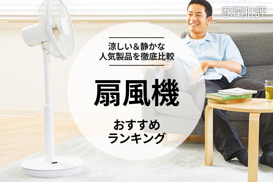 家電批評公式】扇風機のおすすめランキング6選。涼しい&静かな人気製品を徹底比較【2024年】