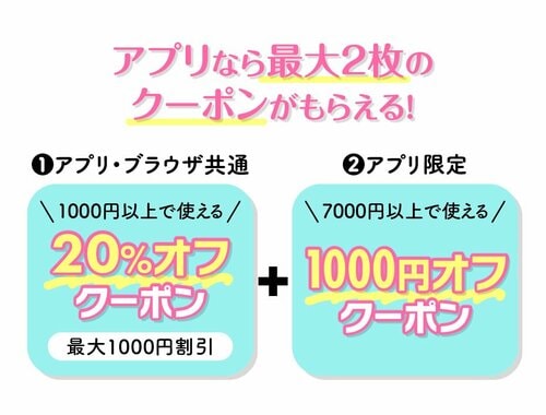 アプリなら最大2枚のクーポンがもらえる！　①アプリ・ブラウザ共通　1000円以上で使える20％オフクーポン（最大1000円割引）　②7000円以上で使える1000円オフクーポン