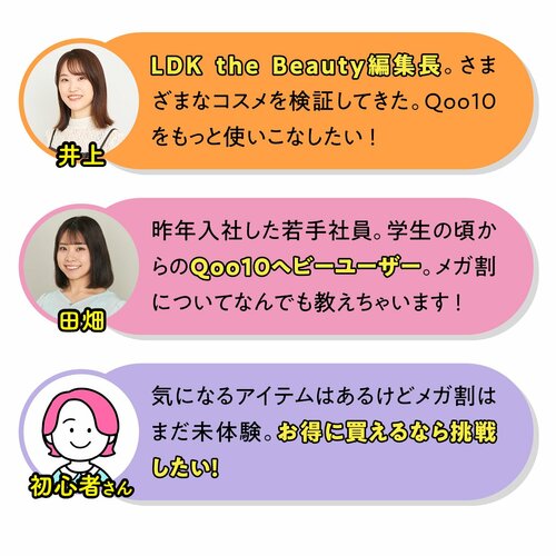 今回一緒にお買い物するメンバー　さまざまなコスメを検証してきたLDK the Beauty編集長井上　学生の頃からQoo10ヘビーユーザーの2024年入社若手社員田畑　気になるアイテムはあるけどメガ割は未経験の初心者さん