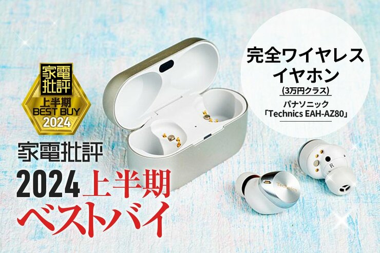 【完全ワイヤレスイヤホン】“いい音”を凝縮したパナソニック「Technics EAH-AZ80」【家電批評2024上半期ベストバイ】