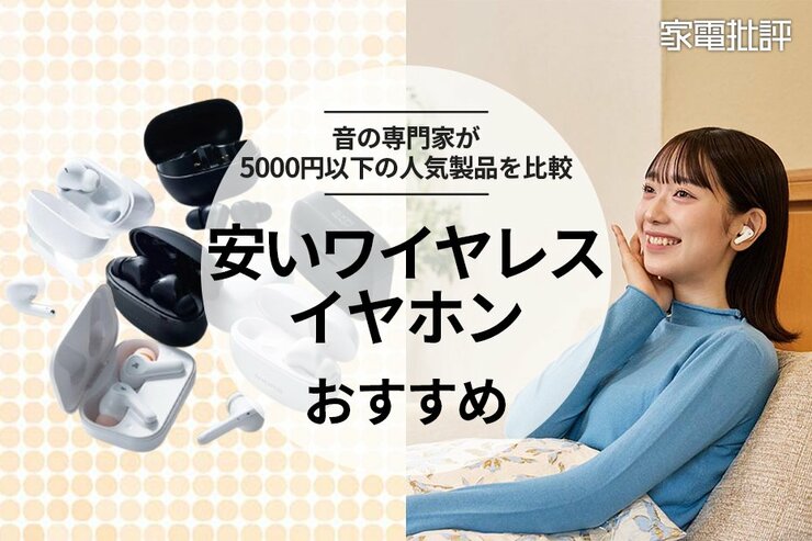 【家電批評公式】激安ワイヤレスイヤホンのおすすめランキング7選。5000円以下の人気製品を比較【2025年】 