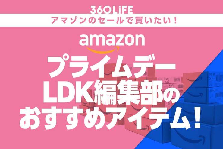 【プライムデーで狙える】LDK編集部が選ぶ「本当に使ってよかった」アイテムまとめ！